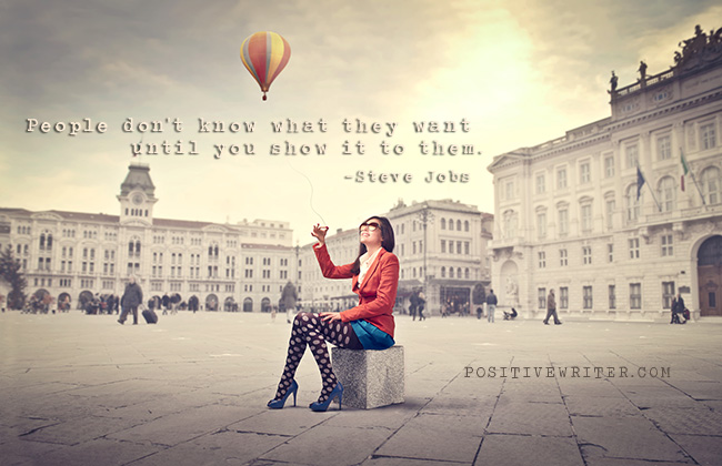 People don't know what they want until you show it to them. ~Steven Jobs